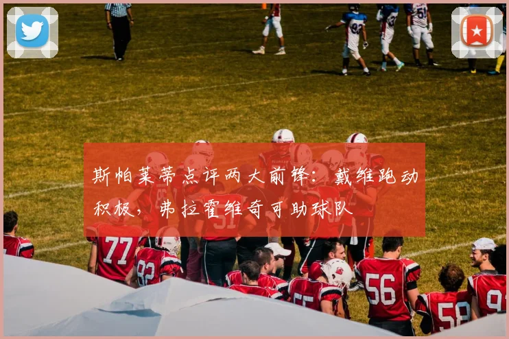 斯帕莱蒂点评两大前锋：戴维跑动积极，弗拉霍维奇可助球队