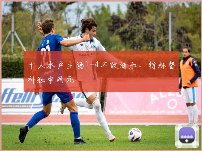 十人水户主场1-4不敌浦和，特林替补独中两元