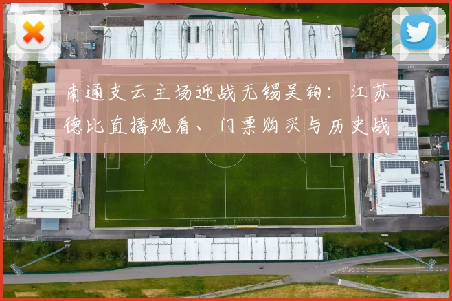 南通支云主场迎战无锡吴钩:江苏德比直播观看、门票购买与历史战绩全解析