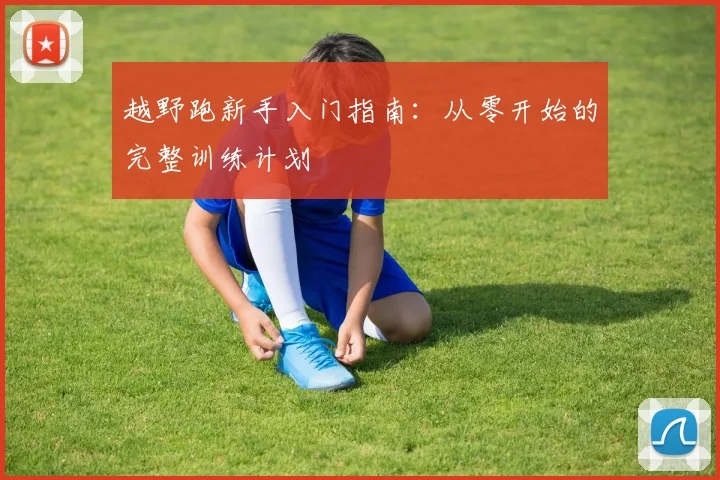 越野跑新手入门指南：从零开始的完整训练计划