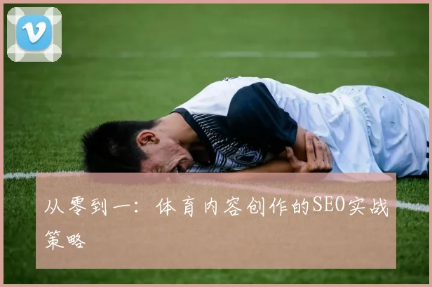 从零到一:体育内容创作的SEO实战策略