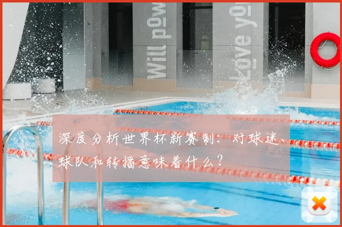 深度分析世界杯新赛制:对球迷、球队和转播意味着什么?