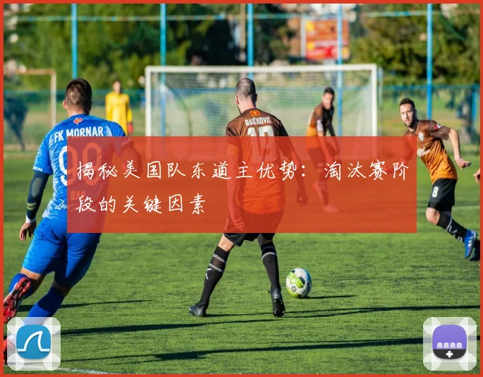揭秘美国队东道主优势：淘汰赛阶段的关键因素