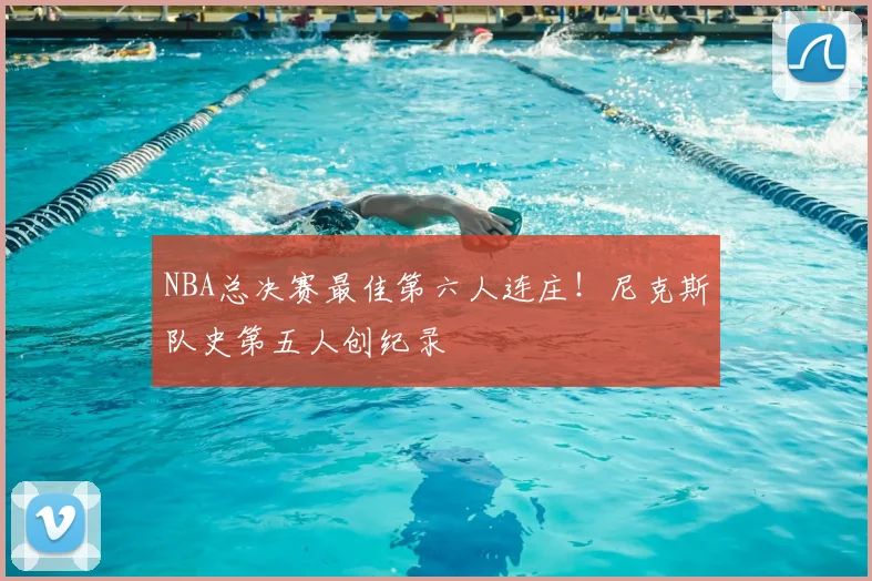 NBA总决赛最佳第六人连庄！尼克斯队史第五人创纪录