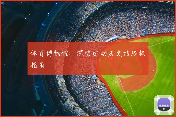 体育博物馆:探索运动历史的终极指南