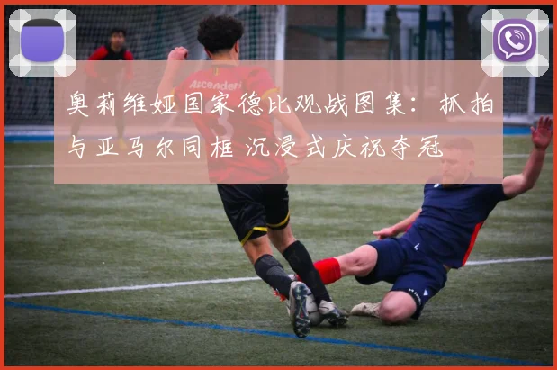 奥莉维娅国家德比观战图集:抓拍与亚马尔同框 沉浸式庆祝夺冠