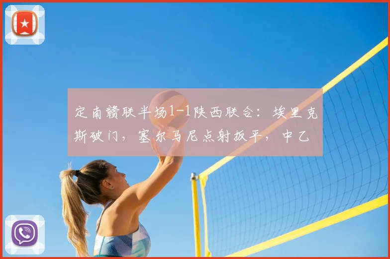 定南赣联半场1-1陕西联合：埃里克斯破门，塞尔马尼点射扳平，中乙焦点战