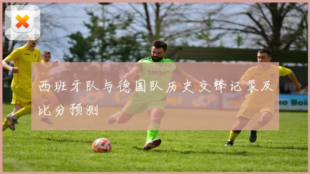 西班牙队与德国队历史交锋记录及比分预测