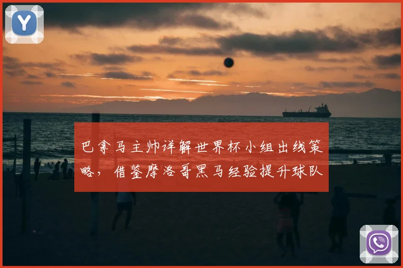 巴拿马主帅详解世界杯小组出线策略,借鉴摩洛哥黑马经验提升球队竞争力