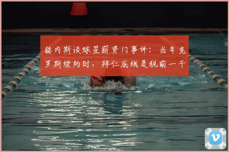 赫内斯谈球星薪资门事件：当年克罗斯续约时，拜仁底线是税前一千万欧元