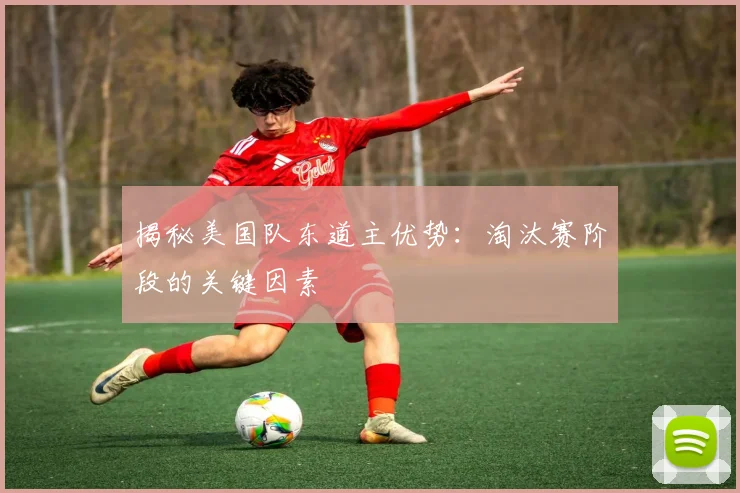 揭秘美国队东道主优势：淘汰赛阶段的关键因素