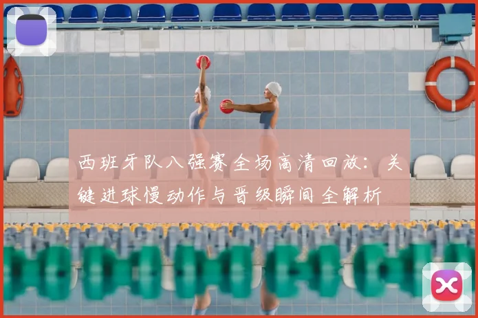 西班牙队八强赛全场高清回放:关键进球慢动作与晋级瞬间全解析